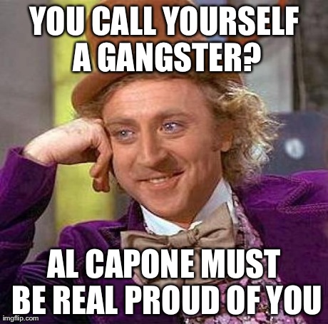 Creepy Condescending Wonka | YOU CALL YOURSELF A GANGSTER? AL CAPONE MUST BE REAL PROUD OF YOU | image tagged in memes,creepy condescending wonka | made w/ Imgflip meme maker