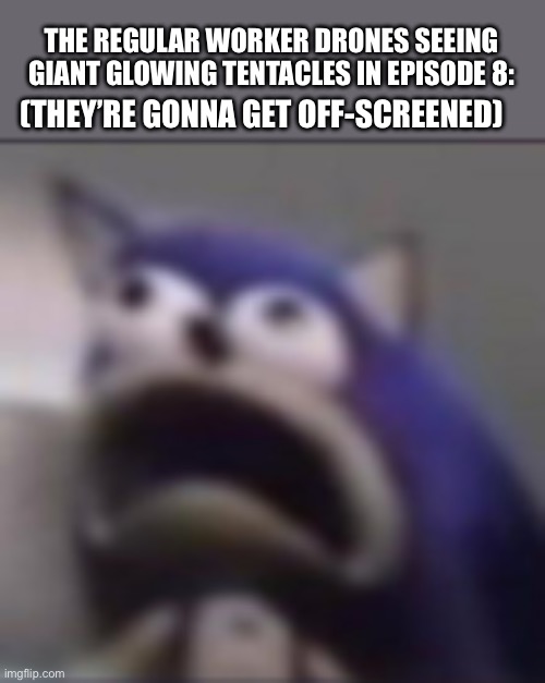 “Oh god, N-“ | THE REGULAR WORKER DRONES SEEING GIANT GLOWING TENTACLES IN EPISODE 8:; (THEY’RE GONNA GET OFF-SCREENED) | image tagged in distress,murder drones | made w/ Imgflip meme maker