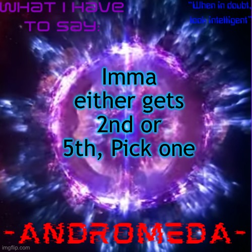 andromeda | Imma either gets 2nd or 5th, Pick one | image tagged in andromeda | made w/ Imgflip meme maker