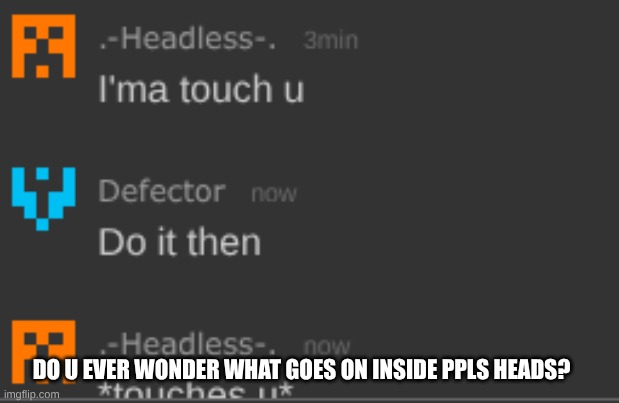 DO U EVER WONDER WHAT GOES ON INSIDE PPLS HEADS? | made w/ Imgflip meme maker