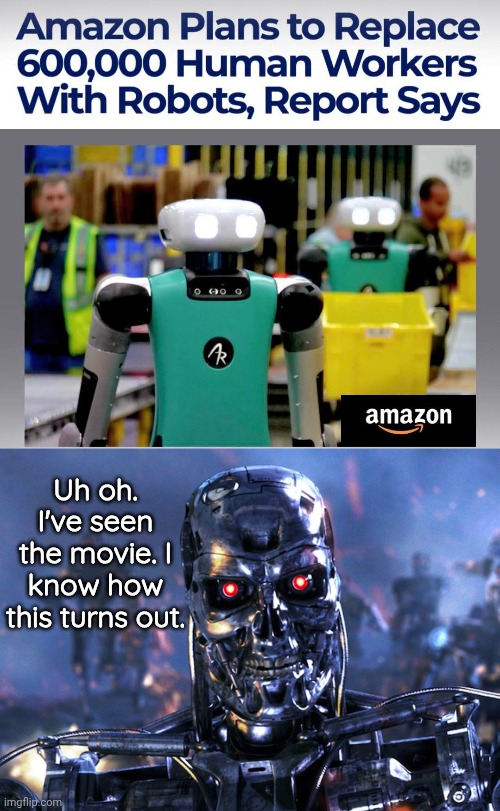 Amazon robots leading to Terminator universe | Uh oh. I've seen the movie. I know how this turns out. | image tagged in terminator,amazon | made w/ Imgflip meme maker