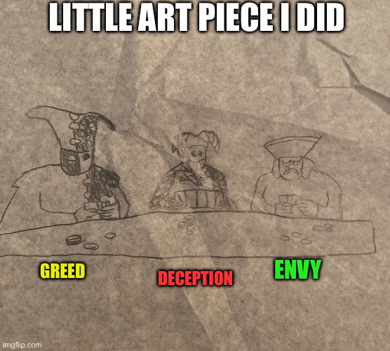 LITTLE ART PIECE I DID; ENVY; GREED; DECEPTION | made w/ Imgflip meme maker