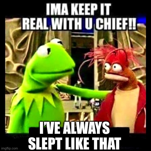 Imma Keep It Real With You Chief | I’VE ALWAYS SLEPT LIKE THAT | image tagged in imma keep it real with you chief | made w/ Imgflip meme maker