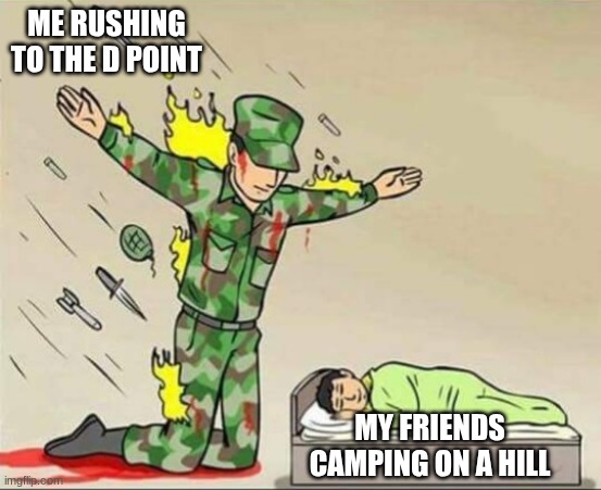 Soldier protecting sleeping child | ME RUSHING TO THE D POINT; MY FRIENDS CAMPING ON A HILL | image tagged in soldier protecting sleeping child | made w/ Imgflip meme maker