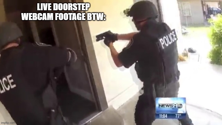FBI OPEN UP | LIVE DOORSTEP WEBCAM FOOTAGE BTW: | image tagged in fbi open up | made w/ Imgflip meme maker