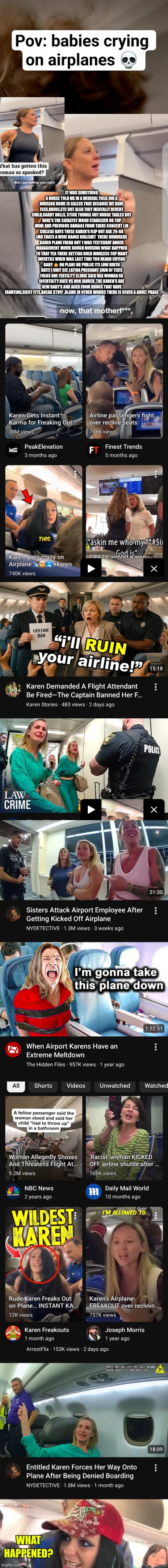 Readers highgest: Karen's code cracked there mentally stunted ,unstable and out im force! | IT WAS SOMETHING A NURSE TOLD ME IN A MEDICAL FIELD JOB A NURSING HOME IS CALLED THAT BECAUSE WE HAVE FEED,HOUSE,ETC BUT ALSO THEY MENTALLY REVERT CHILD,CARRY DOLLS, STICK TOUNGE OUT NUDGE TABLES BUT HERE'S THE CATALYST MOOD STABILIZER ON TOP WINE AND PREVIOUS DAMAGE FROM THERE CONCERT LIB COLLEGE DAYS THESE KAREN'S FLIP OUT AGE 29-60 IMO THATS A WIDE RANGE BULLSHIT  THERE HUNDREDS KAREN PLANE FREAK OUT 1 WAS YESTERDAY ANGER MANAGEMENT MOVIE ROUGH HOUSING WHAT HAPPNED TO THAT YEA THERE GETTING BOLD HINGLESS TOP MANY INFERTILE WHEN WAS LAST TIME YOU HEARD CRYING BABY 👶 ON PLANE OR PUBLIC ITS LOW BIRTH RATE! I ONLY SEE LATINA PREGNANT SIGN OF TIJES FOLKS ONE FERTILITY CLINIC SAID VAX WOMAN 6X INFERTILITY RATE VS NON JABBED ,THE KAREN'S ARE NEW BABY'S AND AGED FROM DRUGS THAT HAVE TAUNTING,SISSY FITS,BREAK STUFF ,BLAME IN OTHER WORDS THERE IS NEVER A ADULT PHASE | made w/ Imgflip meme maker