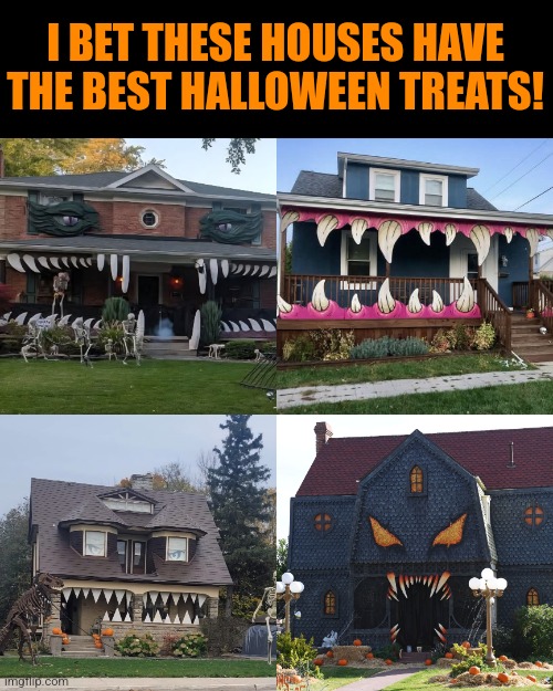 Monster Houses | I BET THESE HOUSES HAVE THE BEST HALLOWEEN TREATS! | image tagged in monster,houses,halloween,decorating,halloween memes | made w/ Imgflip meme maker