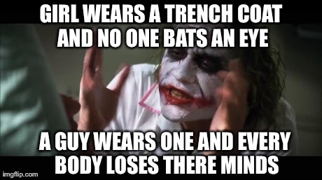 And everybody loses their minds Meme | GIRL WEARS A TRENCH COAT AND NO ONE BATS AN EYE A GUY WEARS ONE AND EVERY BODY LOSES THERE MINDS | image tagged in memes,and everybody loses their minds | made w/ Imgflip meme maker