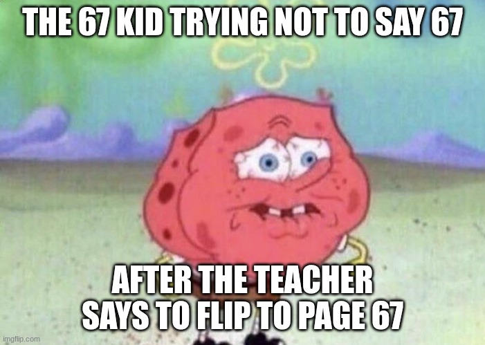 Spongebob Holding Breath | THE 67 KID TRYING NOT TO SAY 67; AFTER THE TEACHER SAYS TO FLIP TO PAGE 67 | image tagged in spongebob holding breath | made w/ Imgflip meme maker