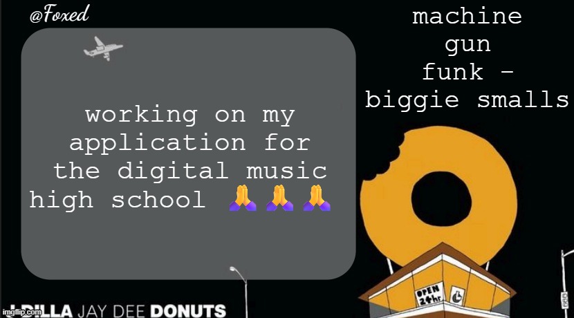 Foxed Donuts Temp | machine gun funk - biggie smalls; working on my application for the digital music high school 🙏🙏🙏 | image tagged in foxed donuts temp | made w/ Imgflip meme maker