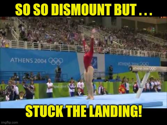 Stuck landing | SO SO DISMOUNT BUT . . . STUCK THE LANDING! | image tagged in stuck landing | made w/ Imgflip meme maker