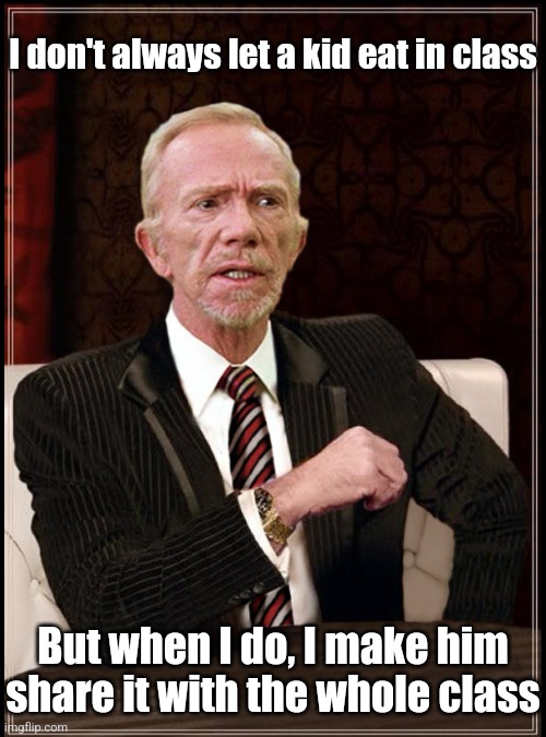 Mr Hand | I don't always let a kid eat in class But when I do, I make him share it with the whole class | image tagged in mr hand | made w/ Imgflip meme maker