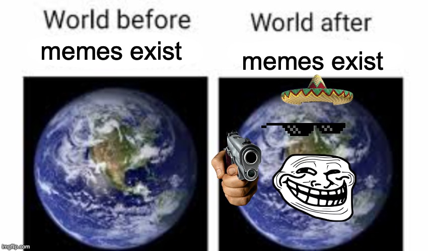 The world before (X) and after (X) | memes exist; memes exist | image tagged in the world before x and after x | made w/ Imgflip meme maker