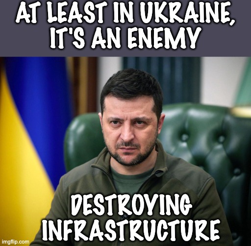 Selensky | AT LEAST IN UKRAINE,
IT'S AN ENEMY DESTROYING INFRASTRUCTURE | image tagged in selensky | made w/ Imgflip meme maker