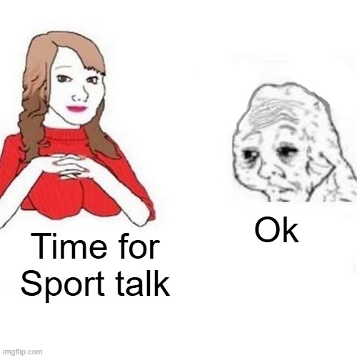 Yes Honey | Ok; Time for Sport talk | image tagged in yes honey | made w/ Imgflip meme maker