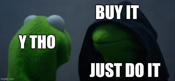Evil Kermit Meme | Y THO BUY IT JUST DO IT | image tagged in memes,evil kermit | made w/ Imgflip meme maker