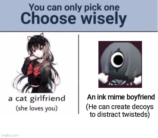The answer is obvious (I'm choosing blot) | An ink mime boyfriend; (He can create decoys to distract twisteds) | image tagged in choose wisely,blot,dandy's world | made w/ Imgflip meme maker
