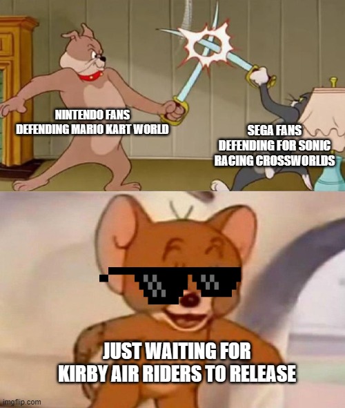 Can't We All Just Race Together?? | NINTENDO FANS DEFENDING MARIO KART WORLD; SEGA FANS DEFENDING FOR SONIC RACING CROSSWORLDS; JUST WAITING FOR KIRBY AIR RIDERS TO RELEASE | image tagged in tom and jerry swordfight,mario,sonic,mario kart,sonic racing | made w/ Imgflip meme maker