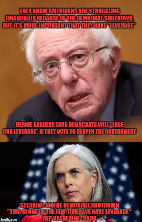 leverage over people | THEY KNOW AMERICANS ARE STRUGGLING FINANCIALLY BECAUSE OF THE DEMOCRAT SHUTDOWN, BUT IT'S MORE IMPORTANT THAT THEY HAVE "LEVERAGE"; BERNIE SANDERS SAYS DEMOCRATS WILL "LOSE OUR LEVERAGE" IF THEY VOTE TO REOPEN THE GOVERNMENT | made w/ Imgflip meme maker