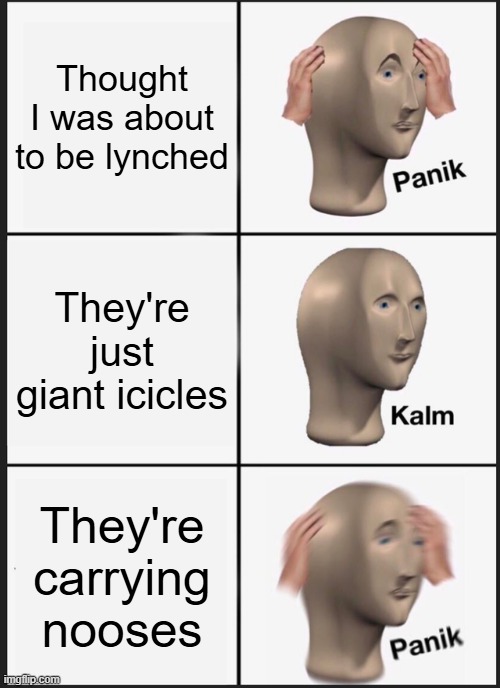 Panik Kalm Panik Meme | Thought I was about to be lynched They're just giant icicles They're carrying nooses | image tagged in memes,panik kalm panik | made w/ Imgflip meme maker