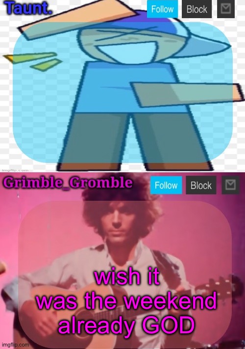 taunt and grimble_gromble announcement temp | wish it was the weekend already GOD | image tagged in taunt and grimble_gromble announcement temp | made w/ Imgflip meme maker