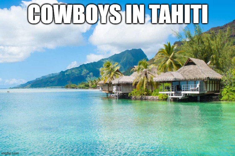 tahiti | COWBOYS IN TAHITI | image tagged in tahiti | made w/ Imgflip meme maker