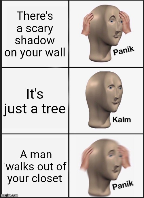 Panik Kalm Panik | There's a scary shadow on your wall; It's just a tree; A man walks out of your closet | image tagged in memes,panik kalm panik | made w/ Imgflip meme maker
