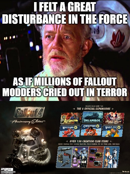 Fallout 4: Anniversary Edition | I FELT A GREAT DISTURBANCE IN THE FORCE; AS IF MILLIONS OF FALLOUT MODDERS CRIED OUT IN TERROR | image tagged in obiwan,fallout 4,anniversary,edition | made w/ Imgflip meme maker