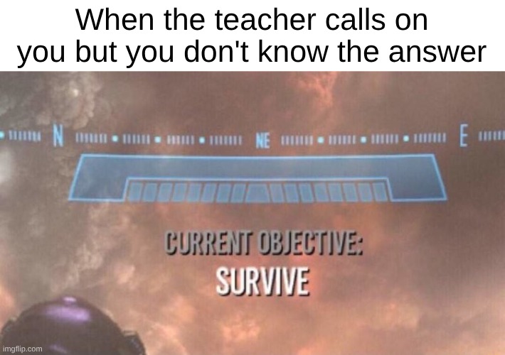 Current Objective: Survive | When the teacher calls on you but you don't know the answer | image tagged in current objective survive,memes,funny,relatable,school,lol | made w/ Imgflip meme maker