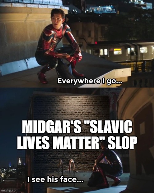 Everywhere I go I see his face | MIDGAR'S "SLAVIC LIVES MATTER" SLOP | image tagged in everywhere i go i see his face | made w/ Imgflip meme maker