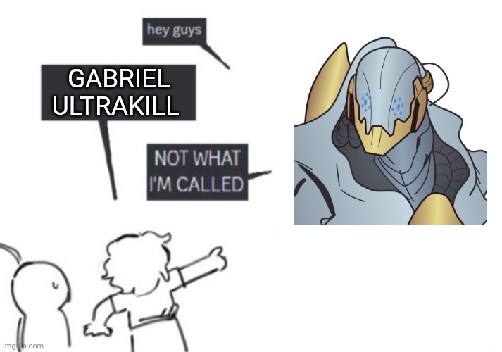 Hey Guys - NOT WHAT I'M CALLED | GABRIEL ULTRAKILL | image tagged in hey guys - not what i'm called | made w/ Imgflip meme maker