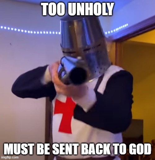 deemed unholy | TOO UNHOLY; MUST BE SENT BACK TO GOD | image tagged in bread boys shotgun | made w/ Imgflip meme maker