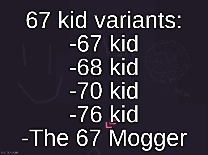 vik's image | 67 kid variants:
-67 kid
-68 kid
-70 kid
-76 kid
-The 67 Mogger | image tagged in vik's image | made w/ Imgflip meme maker