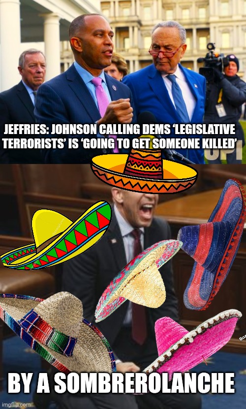 Hakeem Jeffries meme | JEFFRIES: JOHNSON CALLING DEMS ‘LEGISLATIVE TERRORISTS’ IS ‘GOING TO GET SOMEONE KILLED’; BY A SOMBREROLANCHE | image tagged in dick durbin hakeem jeffries and chuck schumer,hakeem jeffries | made w/ Imgflip meme maker