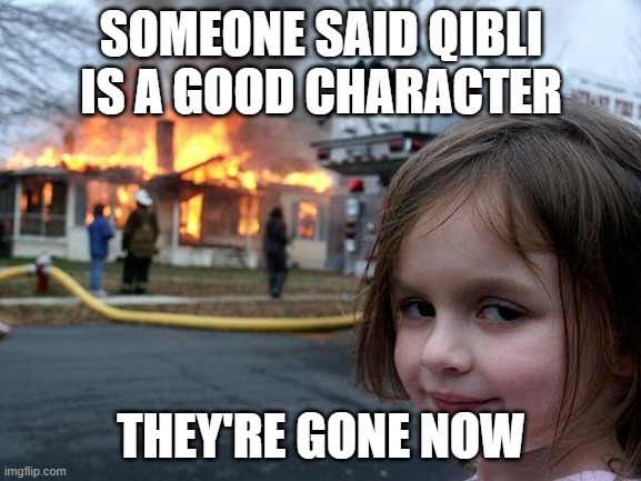 Disaster Girl | SOMEONE SAID QIBLI IS A GOOD CHARACTER; THEY'RE GONE NOW | image tagged in memes,disaster girl | made w/ Imgflip meme maker