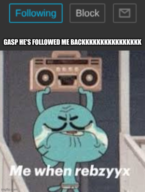 YAY | GASP HE'S FOLLOWED ME BACKKKKKKKKKKKKKKKK | made w/ Imgflip meme maker