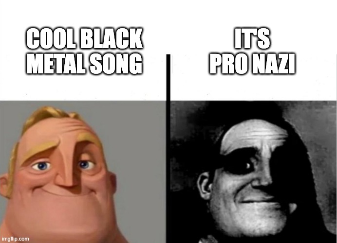 Mr. Incredible uncanny about black metal | IT'S PRO NAZI; COOL BLACK METAL SONG | image tagged in teacher's copy,memes,funny,black metal,metal | made w/ Imgflip meme maker