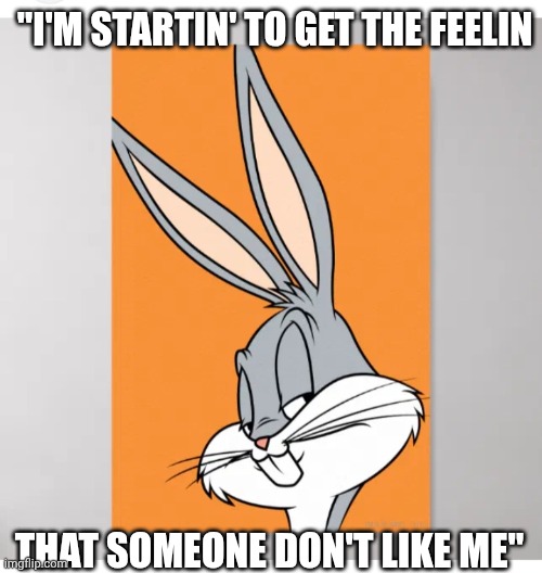 "I'M STARTIN' TO GET THE FEELIN THAT SOMEONE DON'T LIKE ME" | made w/ Imgflip meme maker