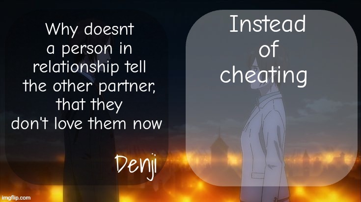 If you wanna go then just go, instead of cheating gng | Instead of cheating; Why doesnt a person in relationship tell the other partner, that they don't love them now | image tagged in denji shared aot announcement template | made w/ Imgflip meme maker