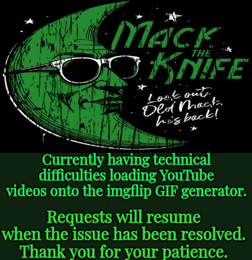 Requests will resume when the issue has been resolved.

Thank you for your patience. Currently having technical difficulties loading YouTube videos onto the imgflip GIF generator. | made w/ Imgflip meme maker