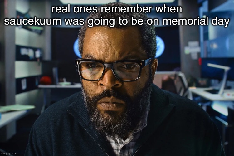 ice cube | real ones remember when saucekuum was going to be on memorial day | image tagged in ice cube | made w/ Imgflip meme maker
