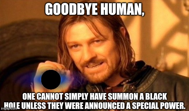 Black hole to be summoned in the hand. | GOODBYE HUMAN, ONE CANNOT SIMPLY HAVE SUMMON A BLACK HOLE UNLESS THEY WERE ANNOUNCED A SPECIAL POWER. | image tagged in memes,one does not simply,black hole | made w/ Imgflip meme maker