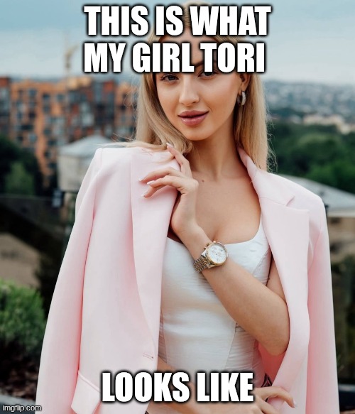 Beautiful Young Slavic Girl | THIS IS WHAT MY GIRL TORI; LOOKS LIKE | image tagged in beautiful young slavic girl | made w/ Imgflip meme maker