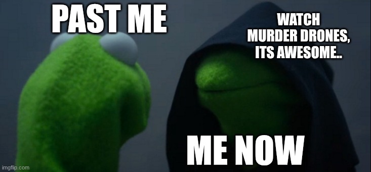 Me then and now | PAST ME; WATCH MURDER DRONES, ITS AWESOME.. ME NOW | image tagged in memes,evil kermit | made w/ Imgflip meme maker