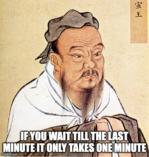 Confucius Says | IF YOU WAIT TILL THE LAST MINUTE IT ONLY TAKES ONE MINUTE | image tagged in confucius says | made w/ Imgflip meme maker