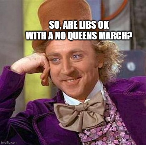 Creepy Condescending Wonka | SO, ARE LIBS OK WITH A NO QUEENS MARCH? | image tagged in memes,creepy condescending wonka | made w/ Imgflip meme maker