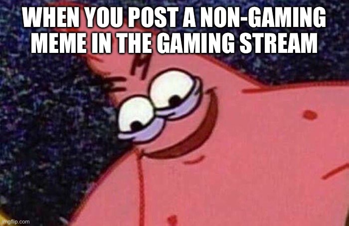 wouldnt let me | WHEN YOU POST A NON-GAMING MEME IN THE GAMING STREAM | image tagged in evil patrick,memes,funny | made w/ Imgflip meme maker
