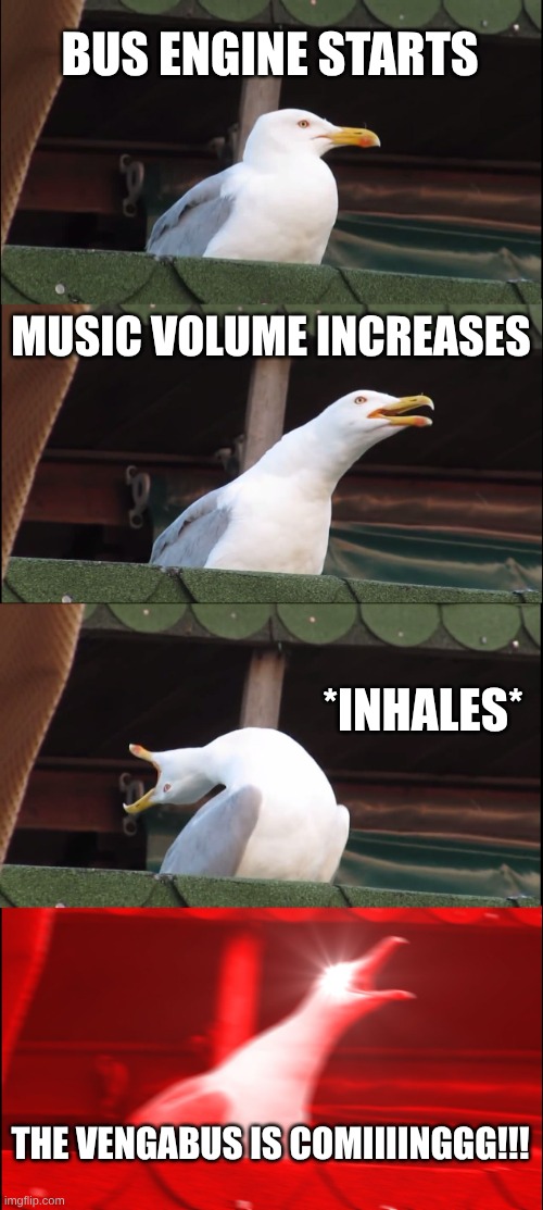 Confession: Yes, I did use the AI Text Generator. (Everything else aside, am I the only one who still listens to that song?) | BUS ENGINE STARTS; MUSIC VOLUME INCREASES; *INHALES*; THE VENGABUS IS COMIIIINGGG!!! | image tagged in memes,inhaling seagull | made w/ Imgflip meme maker