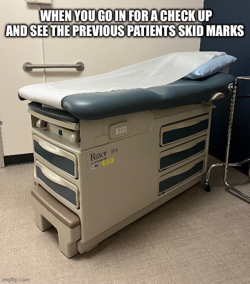 WHEN YOU GO IN FOR A CHECK UP AND SEE THE PREVIOUS PATIENTS SKID MARKS | image tagged in fun | made w/ Imgflip meme maker