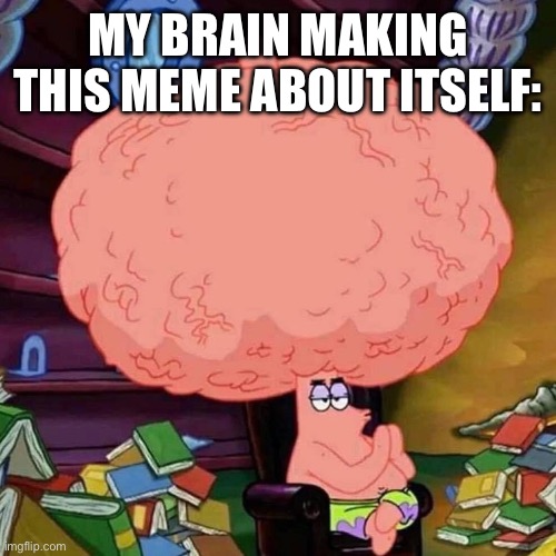 brainy brain | MY BRAIN MAKING THIS MEME ABOUT ITSELF: | image tagged in patrick star big brains | made w/ Imgflip meme maker